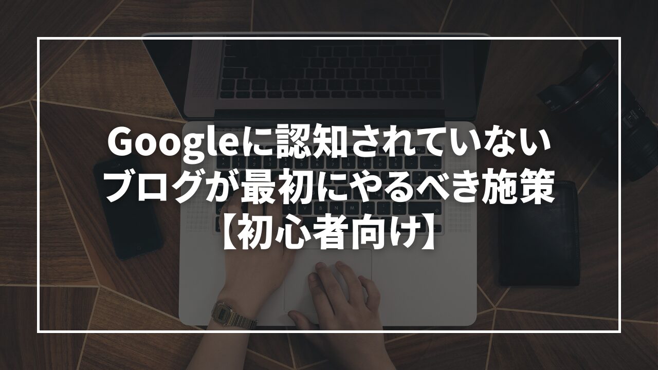 Googleに認知されていないブログが最初にやるべき施策【初心者向け】 - 30代パパの成長ノート
